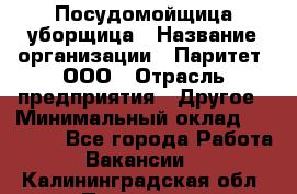 Посудомойщица-уборщица › Название организации ­ Паритет, ООО › Отрасль предприятия ­ Другое › Минимальный оклад ­ 23 000 - Все города Работа » Вакансии   . Калининградская обл.,Приморск г.